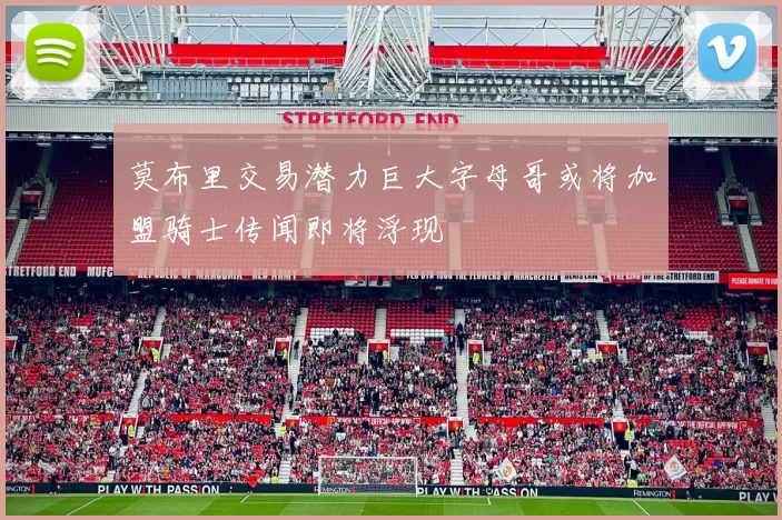 莫布里交易潜力巨大字母哥或将加盟骑士传闻即将浮现