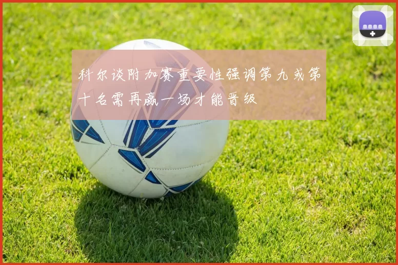 科尔谈附加赛重要性强调第九或第十名需再赢一场才能晋级
