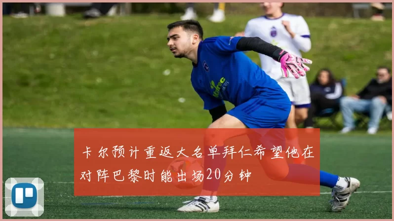 卡尔预计重返大名单拜仁希望他在对阵巴黎时能出场20分钟