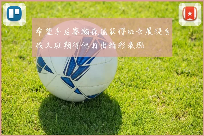 希望季后赛瀚森能获得机会展现自我文班期待他打出精彩表现