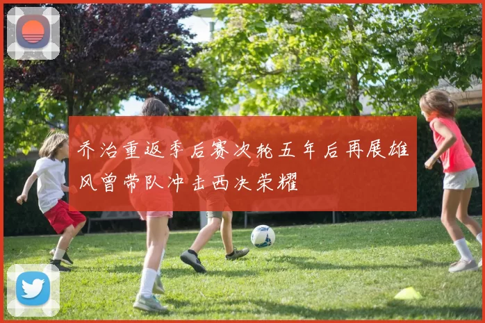 乔治重返季后赛次轮五年后再展雄风曾带队冲击西决荣耀