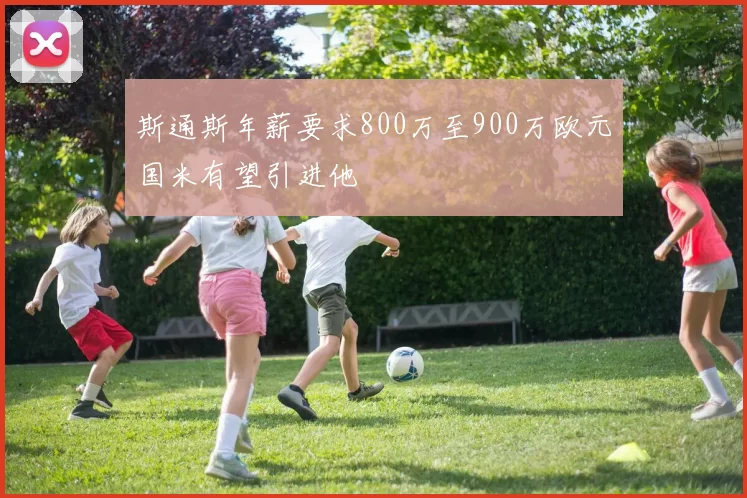 斯通斯年薪要求800万至900万欧元国米有望引进他