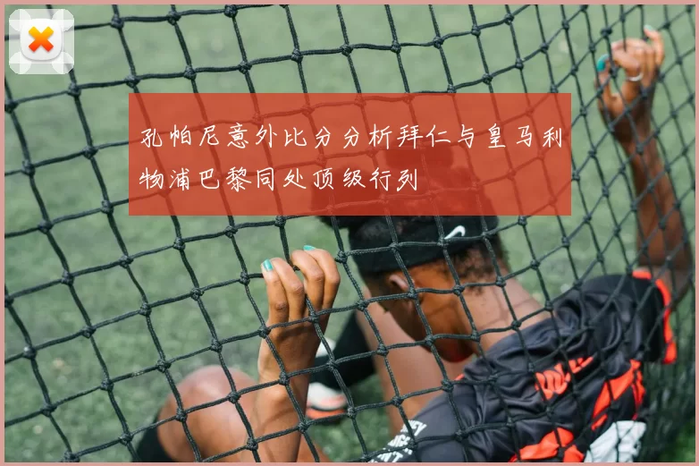 孔帕尼意外比分分析拜仁与皇马利物浦巴黎同处顶级行列