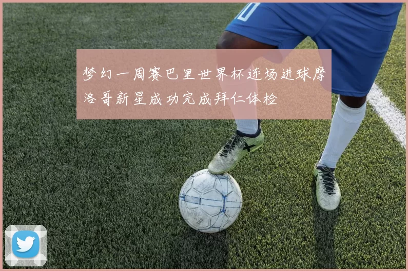 梦幻一周赛巴里世界杯连场进球摩洛哥新星成功完成拜仁体检