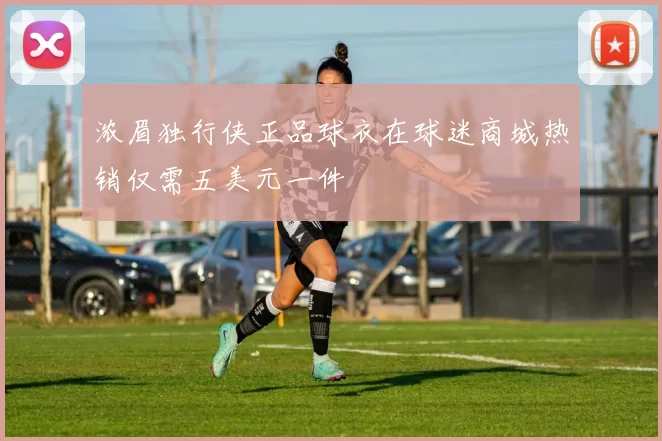 浓眉独行侠正品球衣在球迷商城热销仅需五美元一件